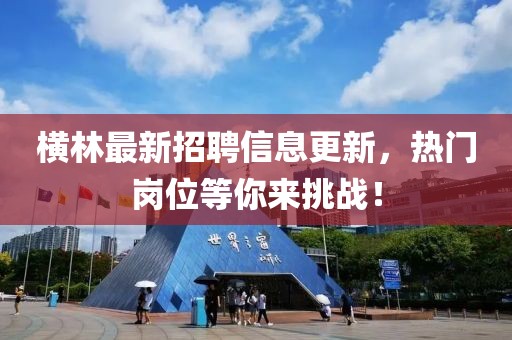 横林最新招聘信息更新，热门岗位等你来挑战！