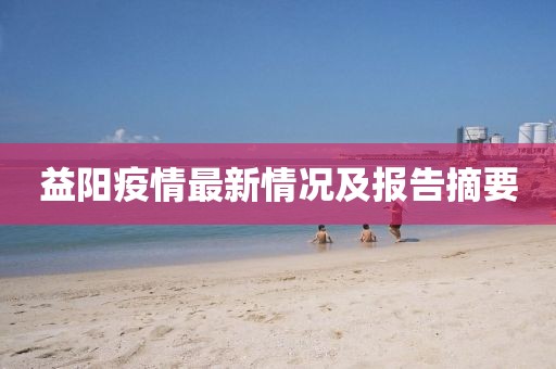 益阳疫情最新情况及报告摘要