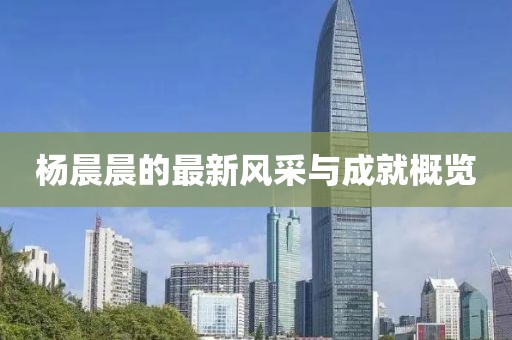 杨晨晨的最新风采与成就概览