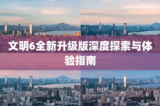 文明6全新升级版深度探索与体验指南