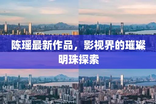 陈瑶最新作品，影视界的璀璨明珠探索