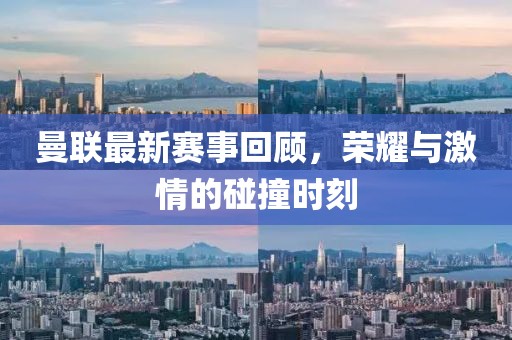 曼联最新赛事回顾，荣耀与激情的碰撞时刻