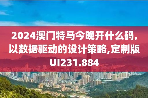 2024澳门特马今晚开什么码,以数据驱动的设计策略,定制版UI231.884