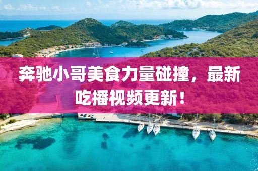 奔驰小哥美食力量碰撞，最新吃播视频更新！