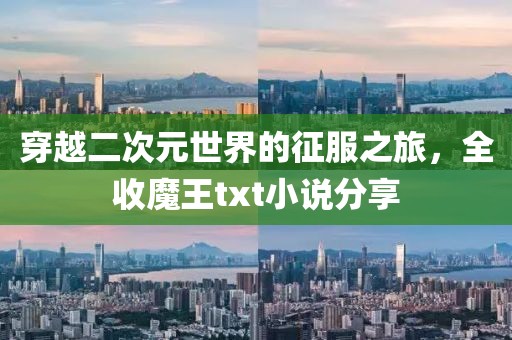 穿越二次元世界的征服之旅，全收魔王txt小说分享