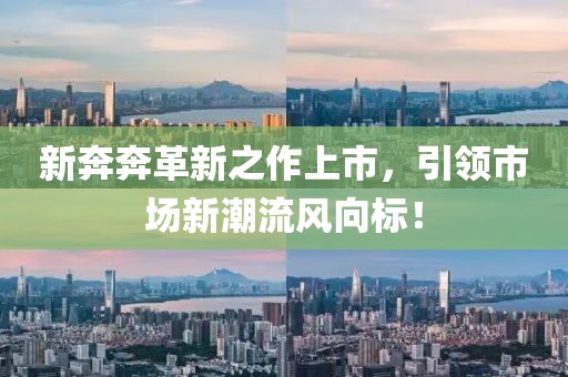 新奔奔革新之作上市，引领市场新潮流风向标！