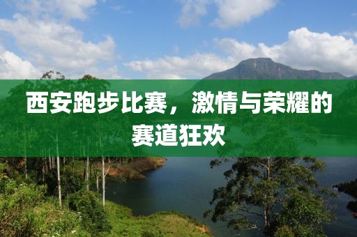 西安跑步比赛，激情与荣耀的赛道狂欢