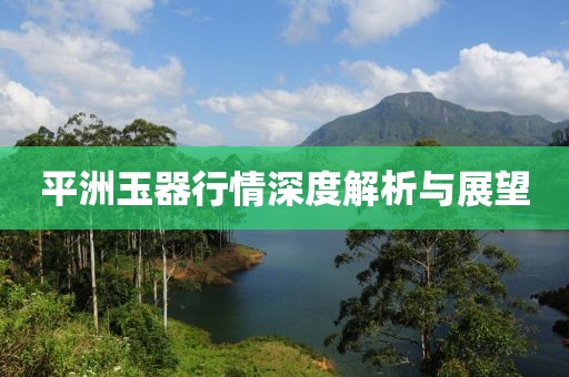 平洲玉器行情深度解析与展望