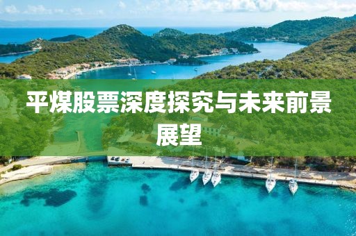 平煤股票深度探究与未来前景展望