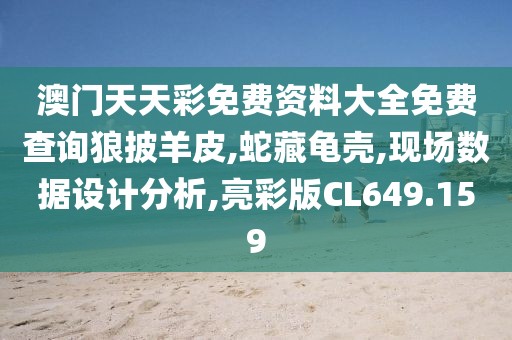 澳门天天彩免费资料大全免费查询狼披羊皮,蛇藏龟壳,现场数据设计分析,亮彩版CL649.159