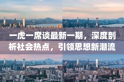 一虎一席谈最新一期，深度剖析社会热点，引领思想新潮流