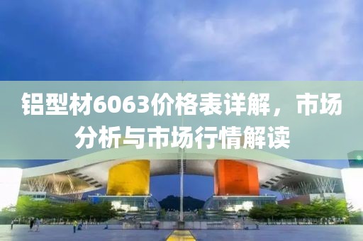 铝型材6063价格表详解，市场分析与市场行情解读