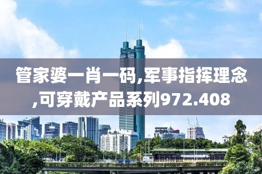 管家婆一肖一码,军事指挥理念,可穿戴产品系列972.408