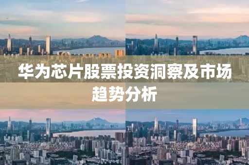 华为芯片股票投资洞察及市场趋势分析