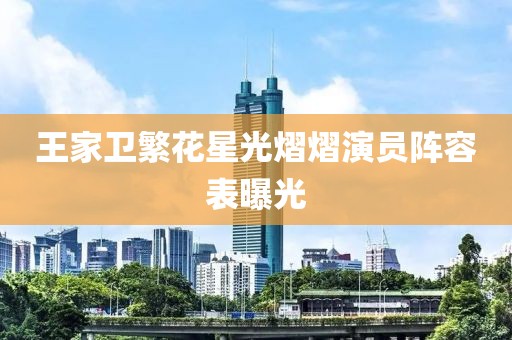 王家卫繁花星光熠熠演员阵容表曝光