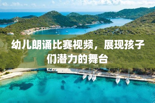 幼儿朗诵比赛视频，展现孩子们潜力的舞台