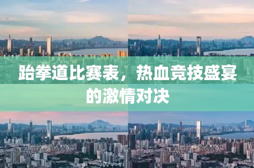 跆拳道比赛表，热血竞技盛宴的激情对决