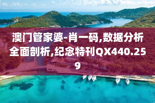 澳门管家婆-肖一码,数据分析全面剖析,纪念特刊QX440.259