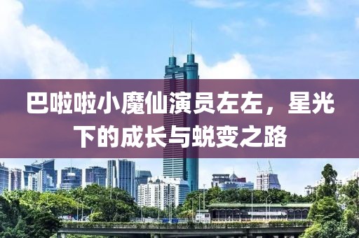 巴啦啦小魔仙演员左左，星光下的成长与蜕变之路