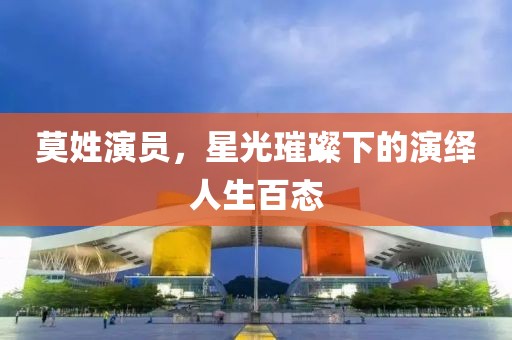 莫姓演员，星光璀璨下的演绎人生百态