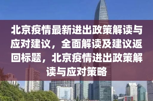 北京疫情最新进出政策解读与应对建议，全面解读及建议返回标题，北京疫情进出政策解读与应对策略