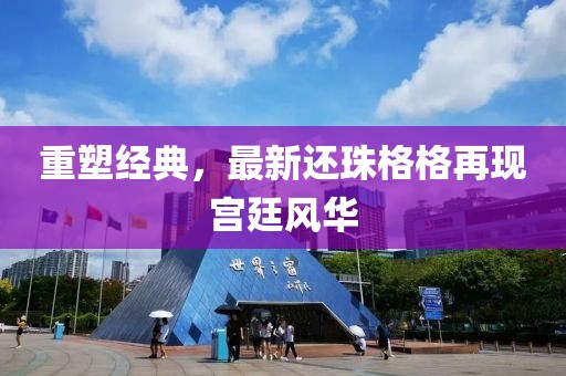 重塑经典，最新还珠格格再现宫廷风华