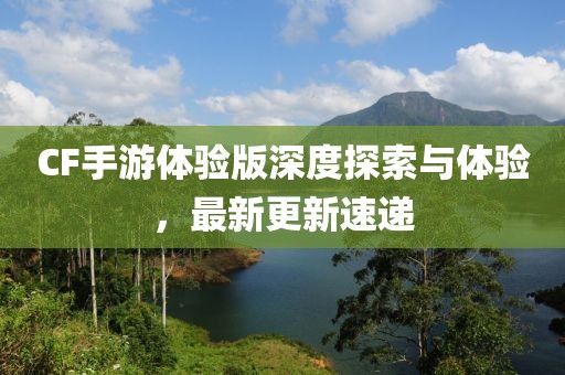 CF手游体验版深度探索与体验，最新更新速递