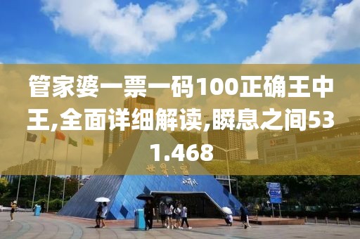 管家婆一票一码100正确王中王,全面详细解读,瞬息之间531.468