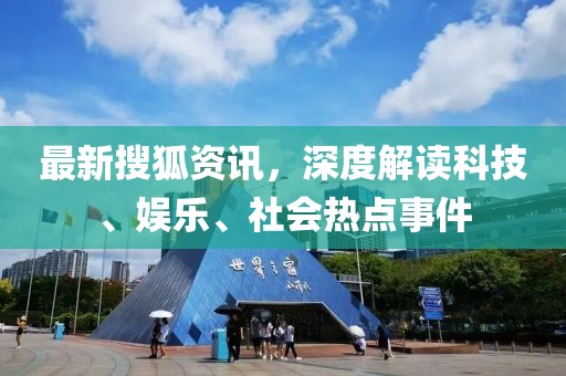 最新搜狐资讯，深度解读科技、娱乐、社会热点事件