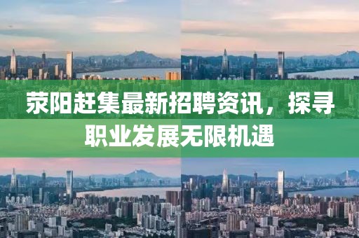 荥阳赶集最新招聘资讯，探寻职业发展无限机遇