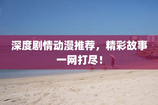 深度剧情动漫推荐，精彩故事一网打尽！