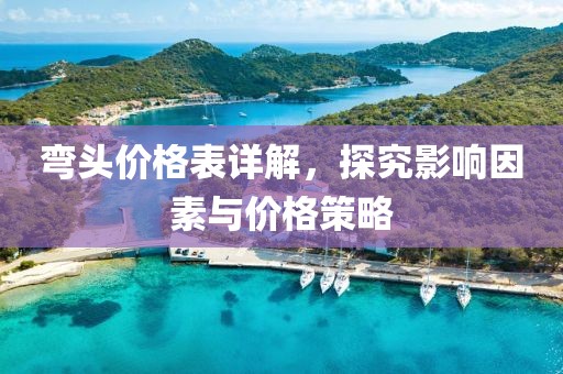 弯头价格表详解，探究影响因素与价格策略