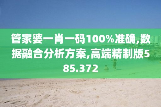 管家婆一肖一码100%准确,数据融合分析方案,高端精制版585.372