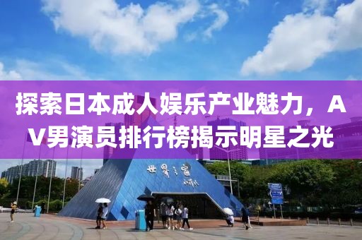 探索日本成人娱乐产业魅力，AV男演员排行榜揭示明星之光