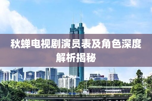 秋蝉电视剧演员表及角色深度解析揭秘
