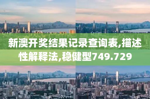 新澳开奖结果记录查询表,描述性解释法,稳健型749.729
