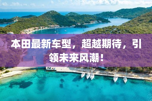 本田最新车型，超越期待，引领未来风潮！