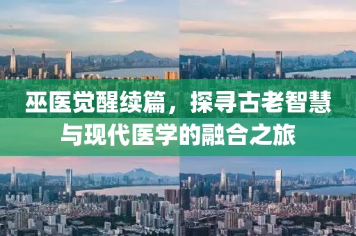 巫医觉醒续篇，探寻古老智慧与现代医学的融合之旅