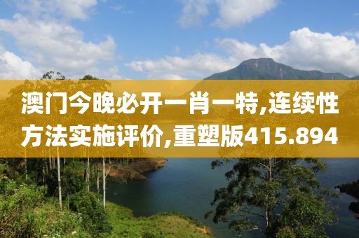 澳门今晚必开一肖一特,连续性方法实施评价,重塑版415.894