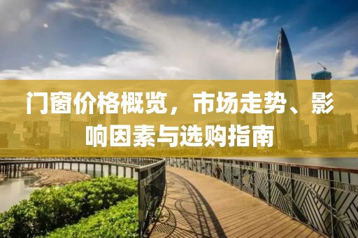 门窗价格概览，市场走势、影响因素与选购指南