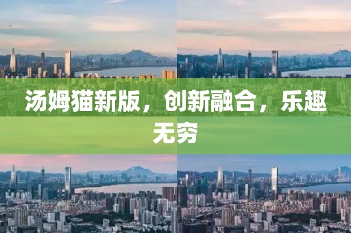 汤姆猫新版，创新融合，乐趣无穷