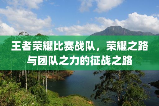 王者荣耀比赛战队，荣耀之路与团队之力的征战之路