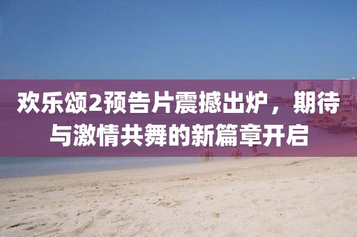 欢乐颂2预告片震撼出炉，期待与激情共舞的新篇章开启