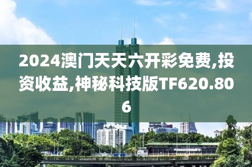 2024澳门天天六开彩免费,投资收益,神秘科技版TF620.806