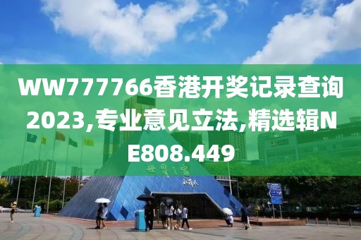 WW777766香港开奖记录查询2023,专业意见立法,精选辑NE808.449