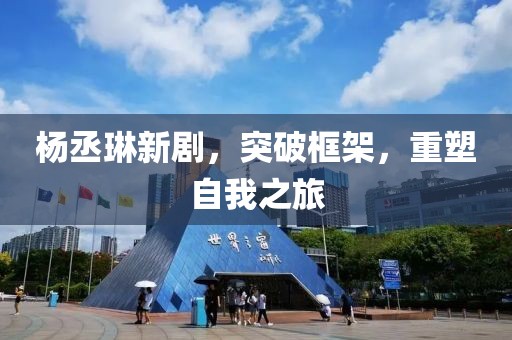 杨丞琳新剧，突破框架，重塑自我之旅