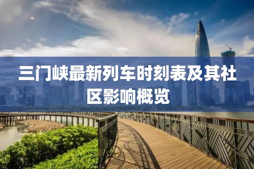 三门峡最新列车时刻表及其社区影响概览