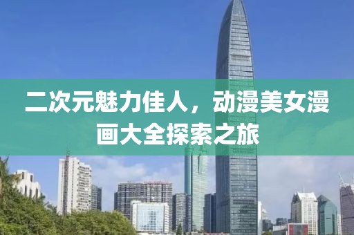 二次元魅力佳人，动漫美女漫画大全探索之旅