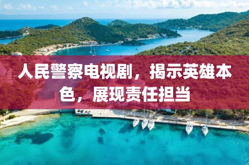 人民警察电视剧，揭示英雄本色，展现责任担当