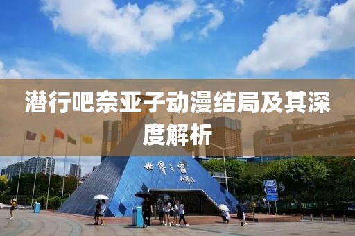 潜行吧奈亚子动漫结局及其深度解析
